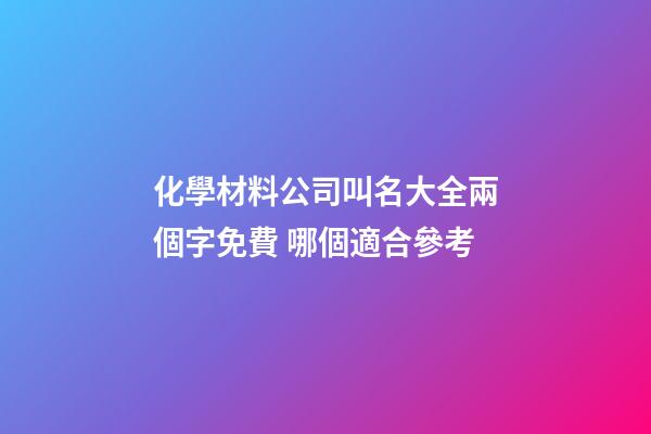 化學材料公司叫名大全兩個字免費 哪個適合參考-第1張-公司起名-玄機派